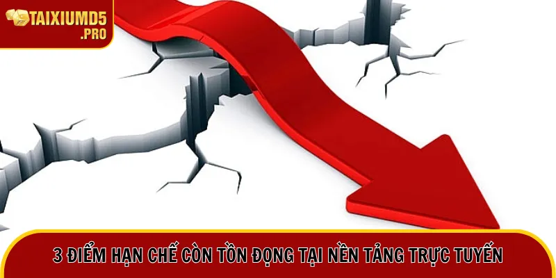 3 điểm hạn chế còn tồn đọng tại nền tảng trực tuyến